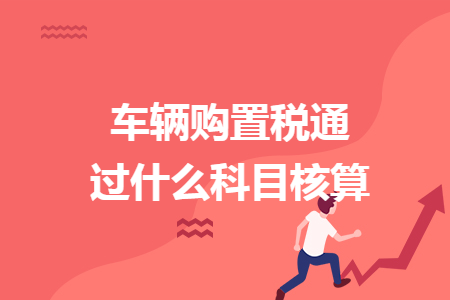 車輛購置稅通過什么科目核算 車輛購置稅通過什么科目核算
