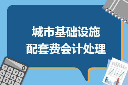 城市基礎(chǔ)設(shè)施配套費(fèi)會(huì)計(jì)處理