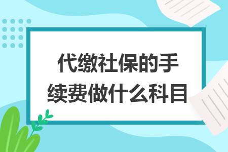 代繳社保的手續(xù)費(fèi)做什么科目