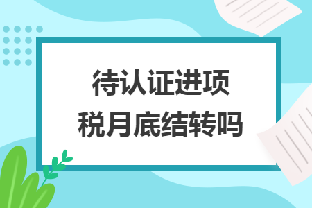 待認(rèn)證進(jìn)項(xiàng)稅月底結(jié)轉(zhuǎn)嗎