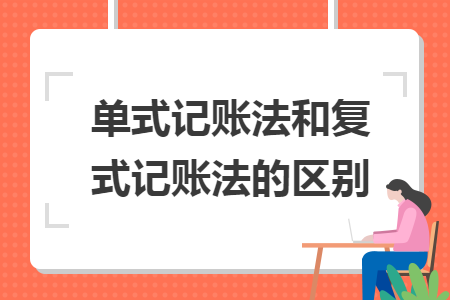 單式記賬法和復(fù)式記賬法的區(qū)別
