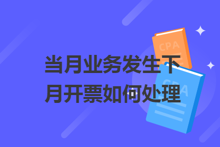 當(dāng)月業(yè)務(wù)發(fā)生下月開票如何處理