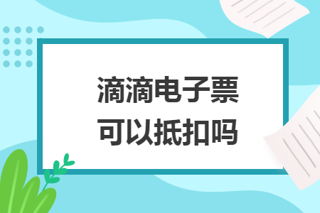 滴滴電子票可以抵扣嗎