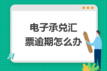 電子承兌匯票逾期怎么辦