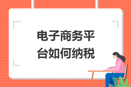 　電子商務(wù)平臺(tái)如何納稅
