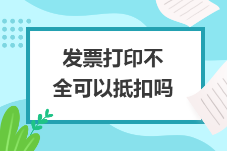 發(fā)票打印不全可以抵扣嗎