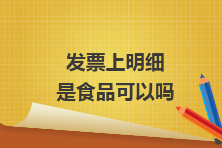 發(fā)票上明細(xì)是食品可以嗎