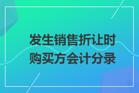 發(fā)生銷售折讓時(shí)購(gòu)買方會(huì)計(jì)分錄
