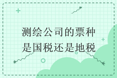 測繪公司的票種是國稅還是地稅