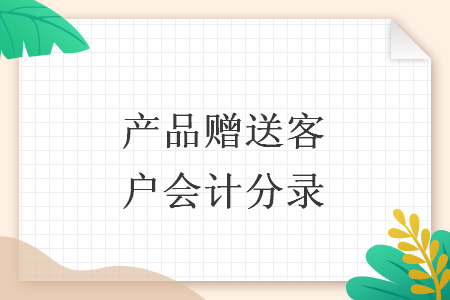 產(chǎn)品贈送客戶會計分錄
