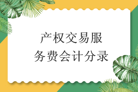 產(chǎn)權(quán)交易服務(wù)費(fèi)會(huì)計(jì)分錄