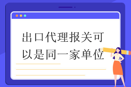 出口代理報(bào)關(guān)可以是同一家單位