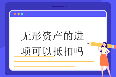 無形資產(chǎn)的進項可以抵扣嗎
