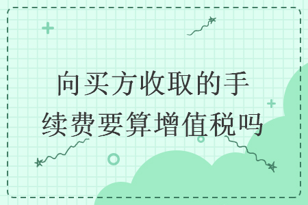 向買方收取的手續(xù)費要算增值稅嗎