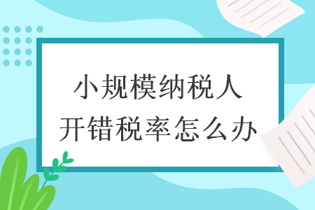 小規(guī)模納稅人開錯(cuò)稅率怎么辦