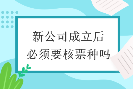 　　新公司成立后必須要核票種嗎
