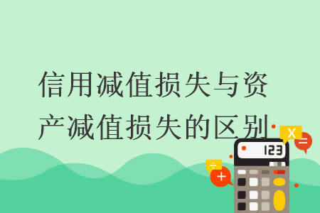 信用減值損失與資產(chǎn)減值損失的區(qū)別