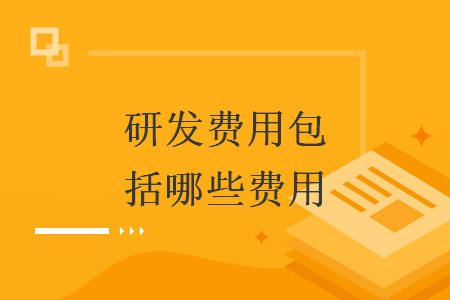 研發(fā)費(fèi)用包括哪些費(fèi)用