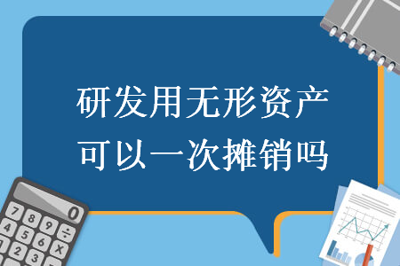 研發(fā)用無形資產(chǎn)可以一次攤銷嗎