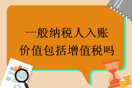 一般納稅人入賬價(jià)值包括增值稅嗎