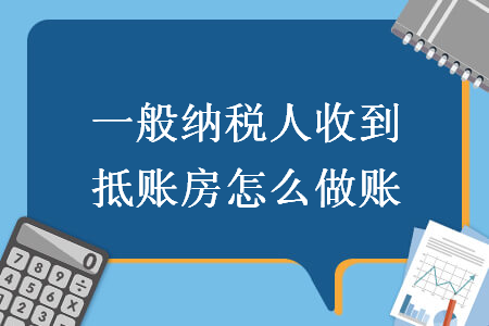 一般納稅人收到抵賬房怎么做賬