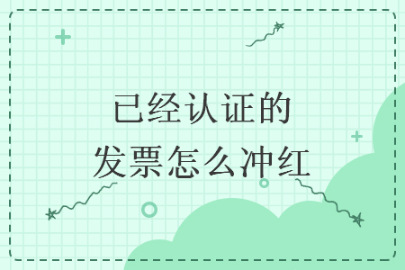 已經(jīng)認證的發(fā)票怎么沖紅