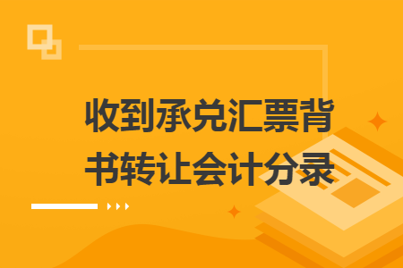 收到承兌匯票背書轉(zhuǎn)讓會(huì)計(jì)分錄