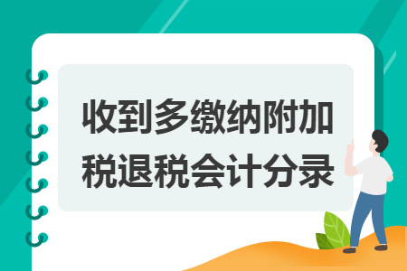 收到多繳納附加稅退稅會(huì)計(jì)分錄