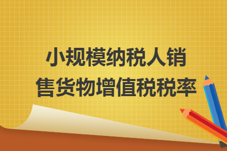 小規(guī)模納稅人銷售貨物增值稅稅率