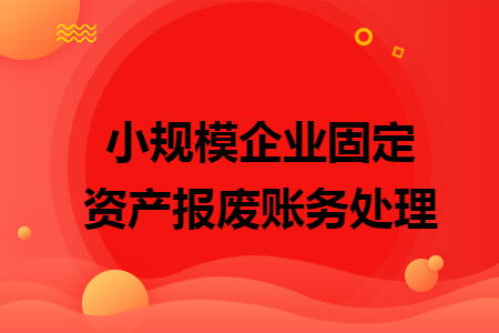 小規(guī)模企業(yè)固定資產(chǎn)報廢賬務處理
