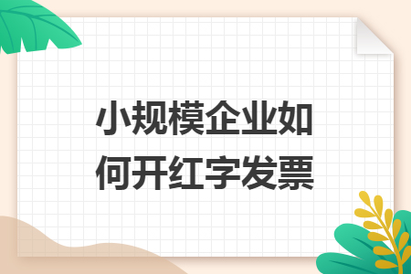 小規(guī)模企業(yè)如何開紅字發(fā)票