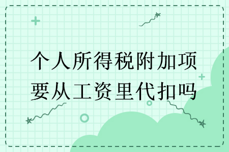 個(gè)人所得稅附加項(xiàng)要從工資里代扣嗎