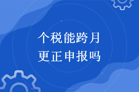 個稅能跨月更正申報嗎