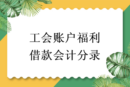 工會(huì)賬戶福利借款會(huì)計(jì)分錄