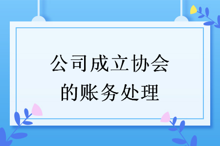 公司成立協(xié)會(huì)的賬務(wù)處理