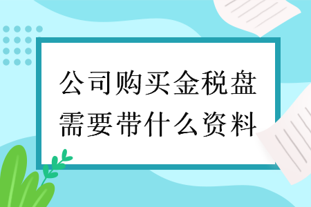 公司購買金稅盤需要帶什么資料