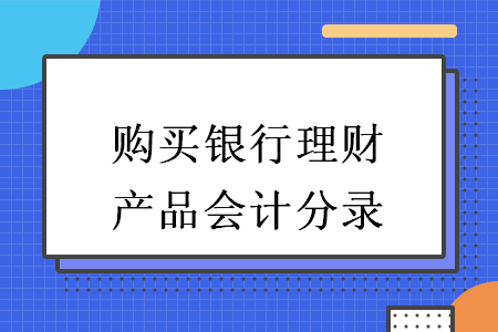 購買銀行理財產(chǎn)品會計分錄