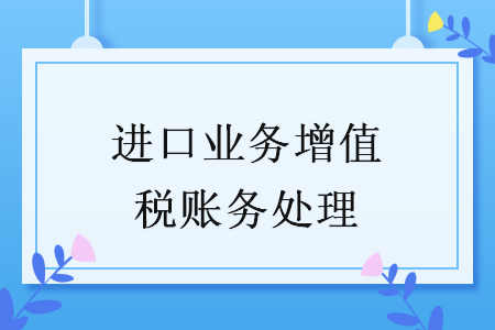 進(jìn)口業(yè)務(wù)增值稅賬務(wù)處理