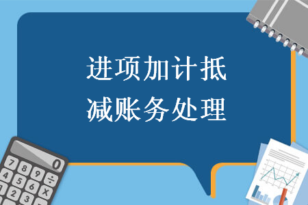 進(jìn)項(xiàng)加計(jì)抵減賬務(wù)處理