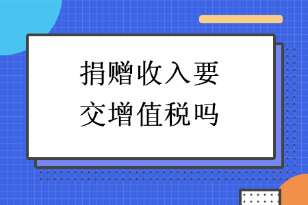 捐贈(zèng)收入要交增值稅嗎