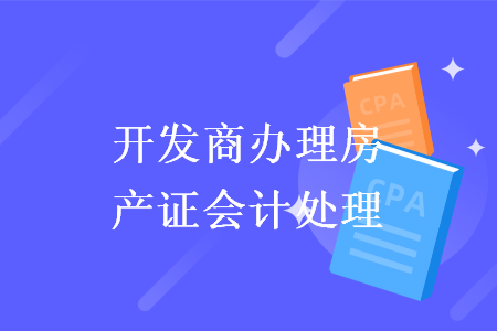 開發(fā)商辦理房產(chǎn)證會(huì)計(jì)處理