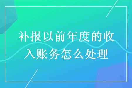 補報以前年度的收入賬務怎么處理