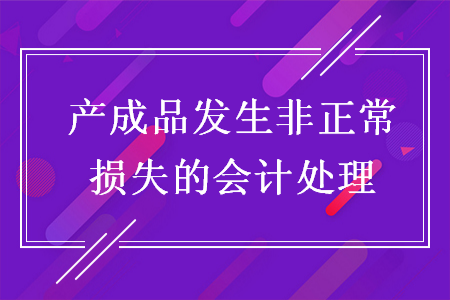 產(chǎn)成品發(fā)生非正常損失的會計處理