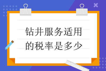 鉆井服務(wù)適用的稅率是多少