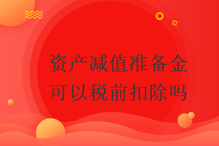 資產(chǎn)減值準(zhǔn)備金可以稅前扣除嗎