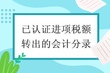 已認(rèn)證進(jìn)項(xiàng)稅額轉(zhuǎn)出的會計(jì)分錄