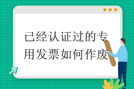 已經(jīng)認(rèn)證過(guò)的專用發(fā)票如何作廢
