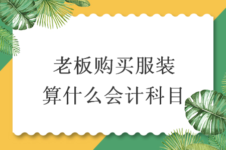 老板購買服裝算什么會計(jì)科目