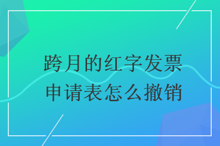跨月的紅字發(fā)票申請(qǐng)表怎么撤銷