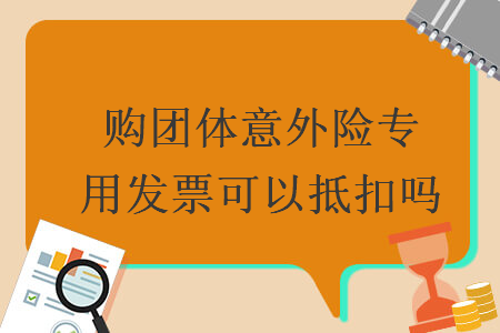 購團(tuán)體意外險(xiǎn)專用發(fā)票可以抵扣嗎